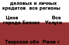  деловых и личных кредитов (все регионы) › Цена ­ 2 000 000 000 - Все города Бизнес » Услуги   . Тверская обл.,Ржев г.